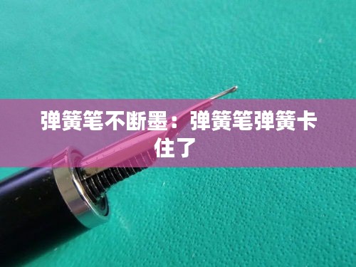 弹簧笔不断墨：弹簧笔弹簧卡住了 