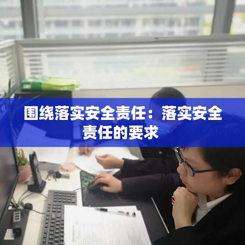 围绕落实安全责任：落实安全责任的要求 