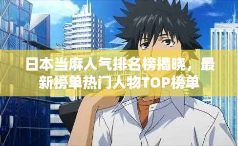 日本当麻人气排名榜揭晓，最新榜单热门人物TOP榜单