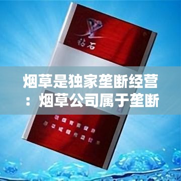 烟草是独家垄断经营：烟草公司属于垄断行业么 