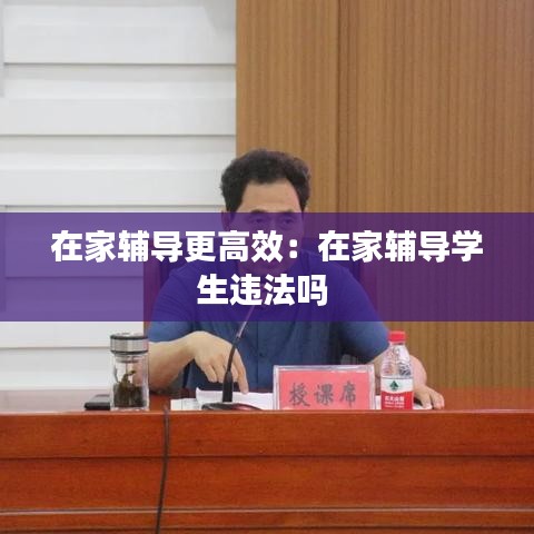 在家辅导更高效：在家辅导学生违法吗 