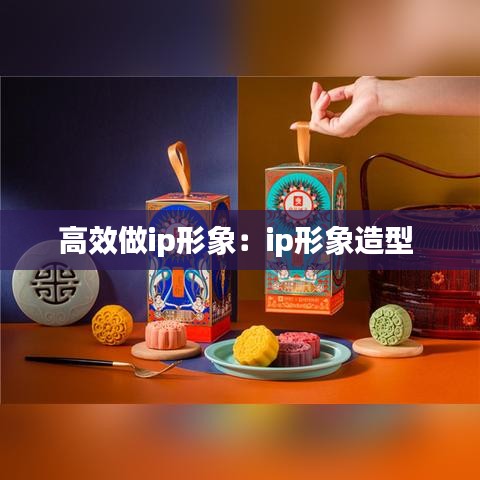 高效做ip形象：ip形象造型 