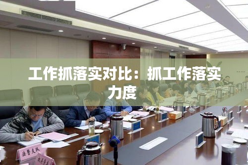 工作抓落实对比：抓工作落实力度 