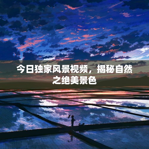 今日独家风景视频，揭秘自然之绝美景色