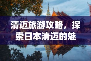 清迈旅游攻略，探索日本清迈的魅力之旅！
