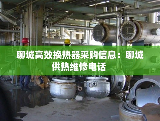 聊城高效换热器采购信息：聊城供热维修电话 