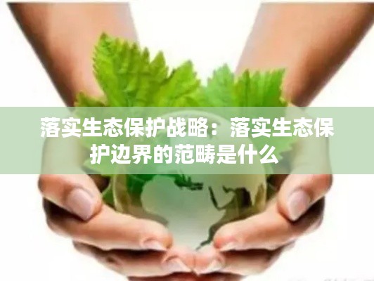 落实生态保护战略：落实生态保护边界的范畴是什么 
