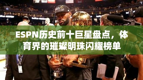 ESPN历史前十巨星盘点，体育界的璀璨明珠闪耀榜单