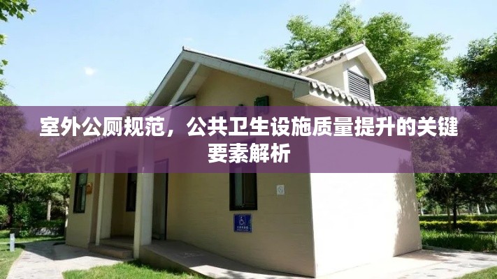 室外公厕规范，公共卫生设施质量提升的关键要素解析