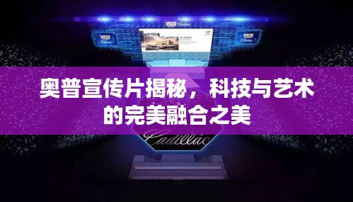 奥普宣传片揭秘，科技与艺术的完美融合之美