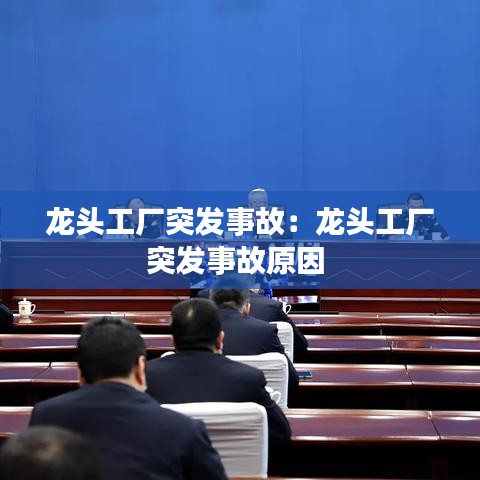 龙头工厂突发事故：龙头工厂突发事故原因 