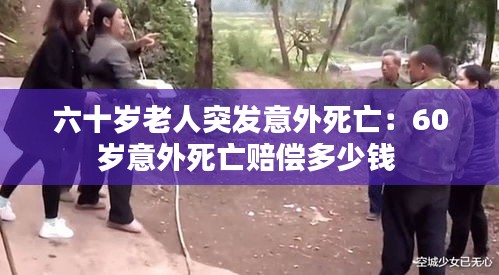 六十岁老人突发意外死亡：60岁意外死亡赔偿多少钱 