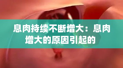 息肉持续不断增大：息肉增大的原因引起的 