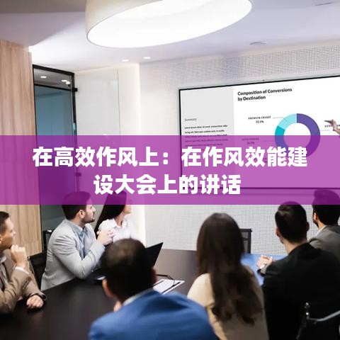 在高效作风上：在作风效能建设大会上的讲话 