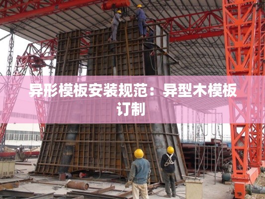 异形模板安装规范：异型木模板订制 