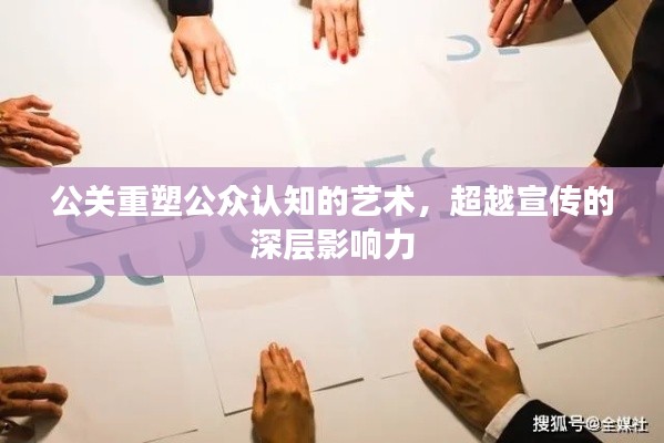 公关重塑公众认知的艺术，超越宣传的深层影响力