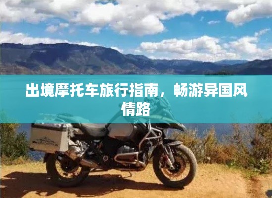 出境摩托车旅行指南，畅游异国风情路