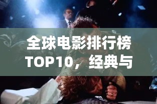 全球电影排行榜TOP10，经典与热门，你必看的十大佳片！