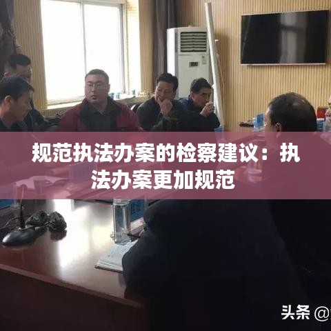 规范执法办案的检察建议：执法办案更加规范 