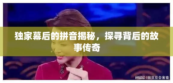 独家幕后的拼音揭秘，探寻背后的故事传奇