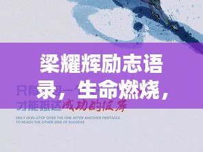 梁耀辉励志语录，生命燃烧，铸就辉煌人生
