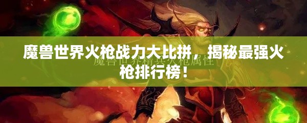 魔兽世界火枪战力大比拼，揭秘最强火枪排行榜！