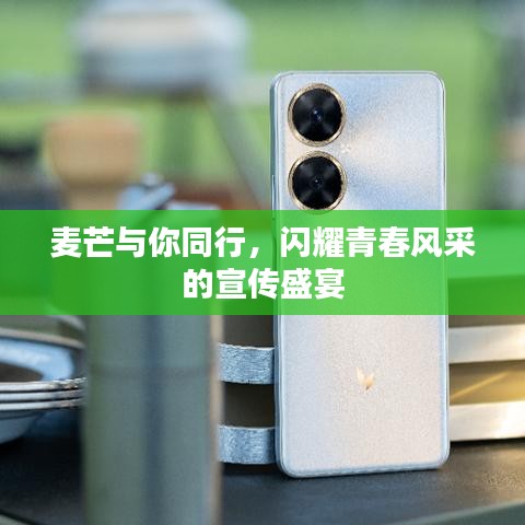 麦芒与你同行，闪耀青春风采的宣传盛宴