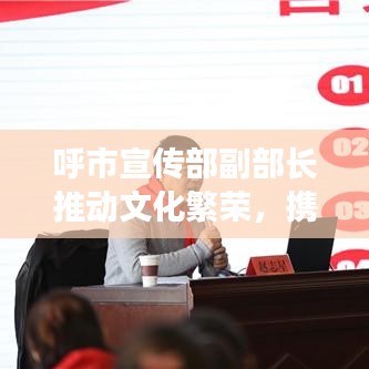 呼市宣传部副部长推动文化繁荣，携手共建美好未来城市