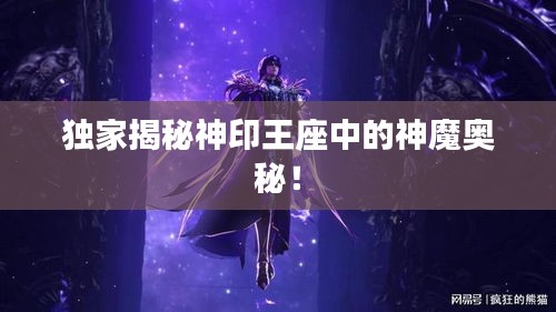 独家揭秘神印王座中的神魔奥秘！