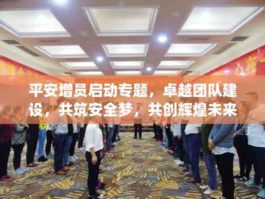 平安增员启动专题，卓越团队建设，共筑安全梦，共创辉煌未来