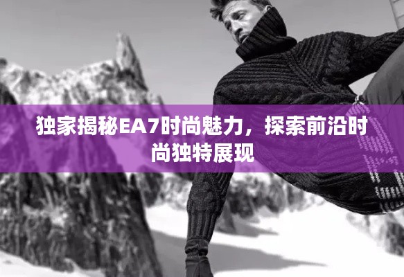 独家揭秘EA7时尚魅力，探索前沿时尚独特展现