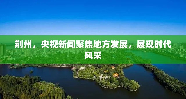 荆州，央视新闻聚焦地方发展，展现时代风采