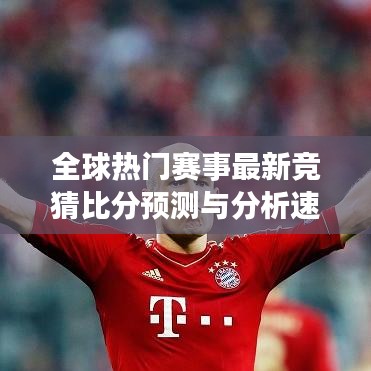 全球热门赛事最新竞猜比分预测与分析速递