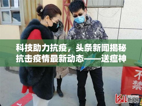 科技助力抗疫，头条新闻揭秘抗击疫情最新动态——送瘟神行动全面启动！