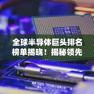 全球半导体巨头排名榜单揭晓！揭秘领先企业名单
