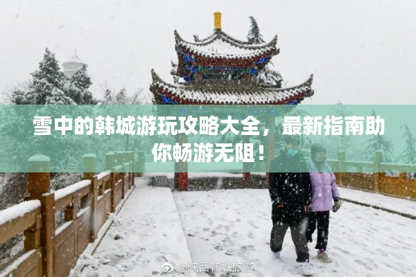 雪中的韩城游玩攻略大全，最新指南助你畅游无阻！