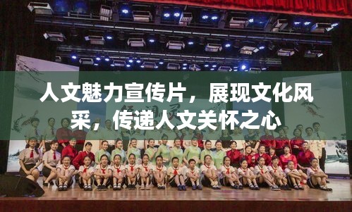 人文魅力宣传片，展现文化风采，传递人文关怀之心