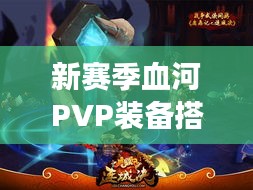 新赛季血河PVP装备搭配全攻略，助你成为战场霸主！