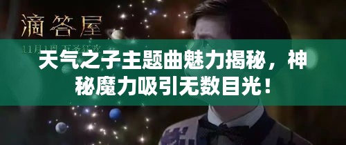 天气之子主题曲魅力揭秘，神秘魔力吸引无数目光！