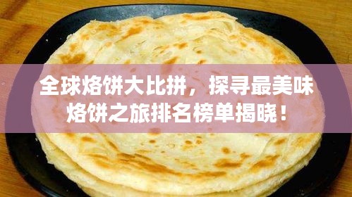 全球烙饼大比拼，探寻最美味烙饼之旅排名榜单揭晓！