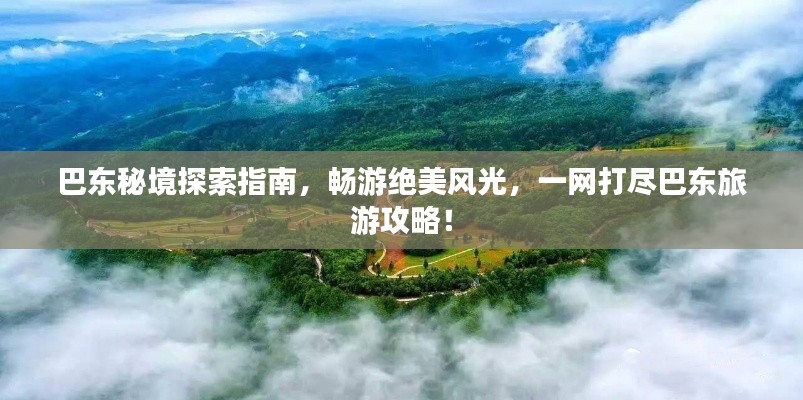 巴东秘境探索指南，畅游绝美风光，一网打尽巴东旅游攻略！