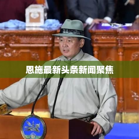 恩施最新头条新闻聚焦