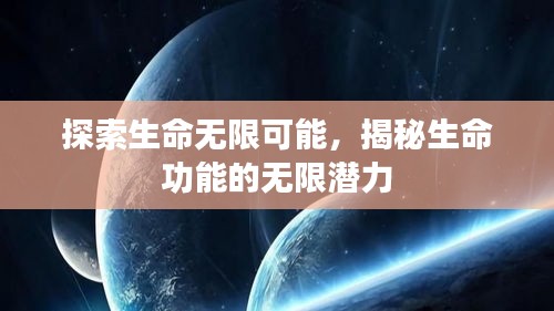 探索生命无限可能，揭秘生命功能的无限潜力