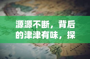 源源不断，背后的津津有味，探索未知的精彩世界