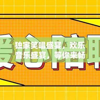独家笑唱盛宴，欢乐音乐盛宴，等你来畅听下载！