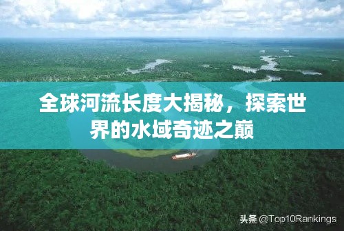 全球河流长度大揭秘，探索世界的水域奇迹之巅