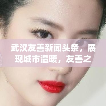 武汉友善新闻头条，展现城市温暖，友善之城的瞬间感动