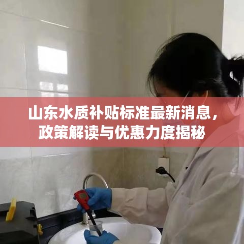 山东水质补贴标准最新消息，政策解读与优惠力度揭秘