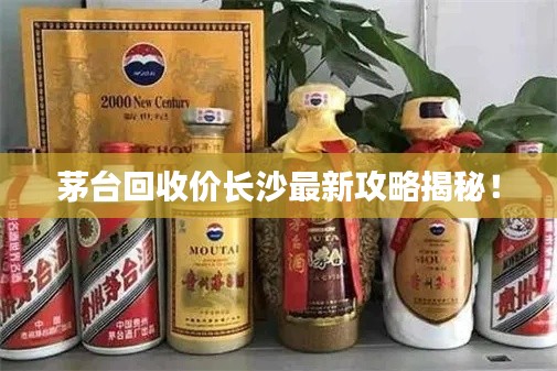 茅台回收价长沙最新攻略揭秘！