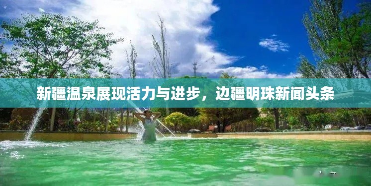 新疆温泉展现活力与进步，边疆明珠新闻头条
